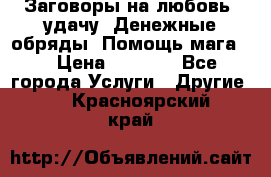 Заговоры на любовь, удачу. Денежные обряды. Помощь мага.  › Цена ­ 2 000 - Все города Услуги » Другие   . Красноярский край